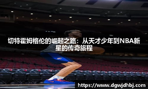 切特霍姆格伦的崛起之路：从天才少年到NBA新星的传奇旅程