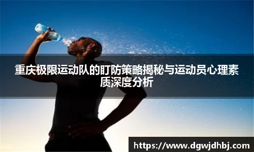 重庆极限运动队的盯防策略揭秘与运动员心理素质深度分析