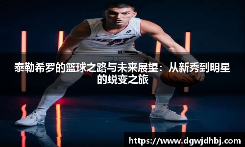 泰勒希罗的篮球之路与未来展望：从新秀到明星的蜕变之旅